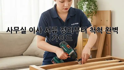 사무실 이사, 서류 정리부터 척척! 완벽 가이드