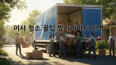 이사 청소 꿀팁: 빌라/아파트 완벽 가이드
