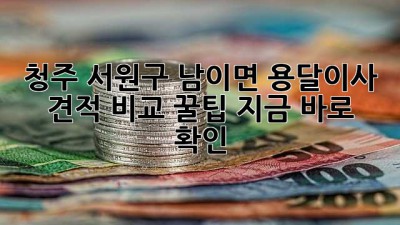 청주 서원구 남이면 용달이사 견적 비교 꿀팁🍯 지금 바로 확인!
